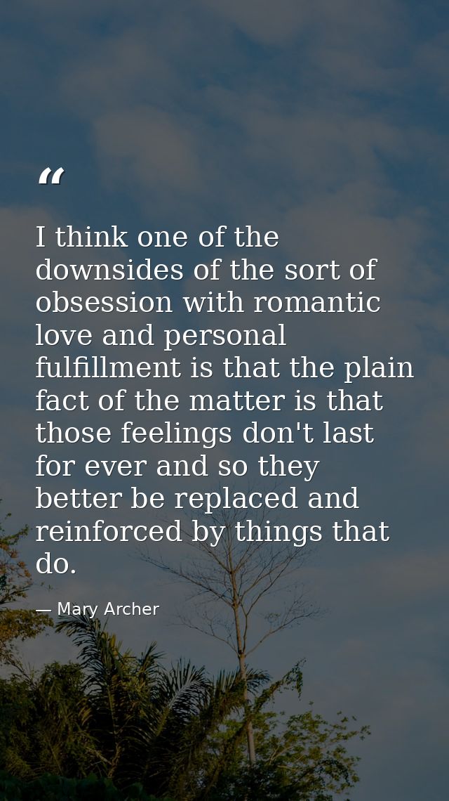 I think one of the downsides of the sort of obsession with romantic love and personal fulfillment is that the plain fact — Mary Archer