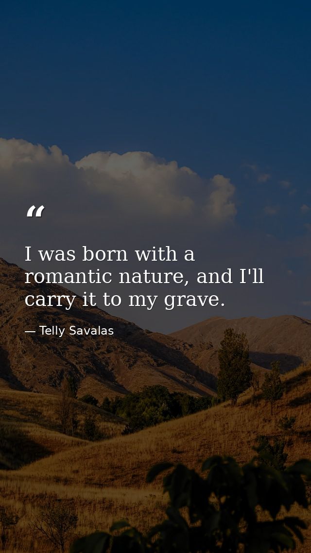 I was born with a romantic nature, and I'll carry it to my grave. — Telly Savalas