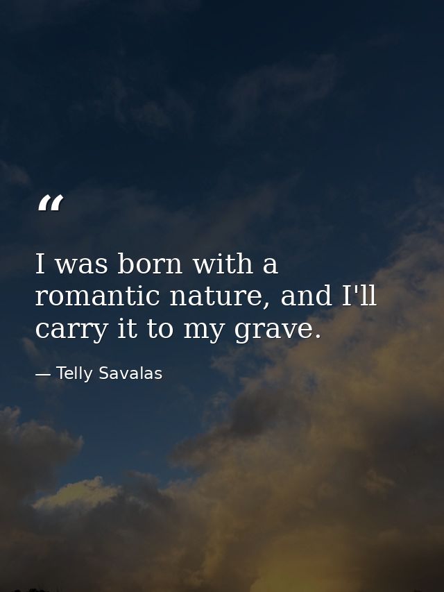 I was born with a romantic nature, and I'll carry it to my grave. — Telly Savalas