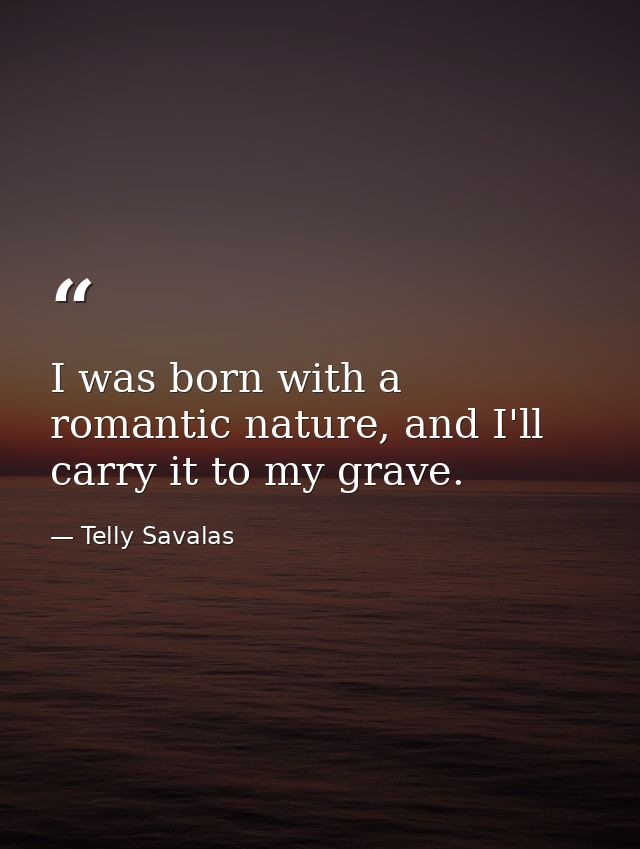 I was born with a romantic nature, and I'll carry it to my grave. — Telly Savalas