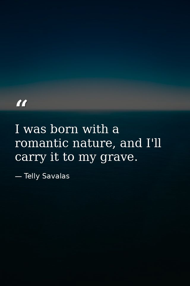 I was born with a romantic nature, and I'll carry it to my grave. — Telly Savalas