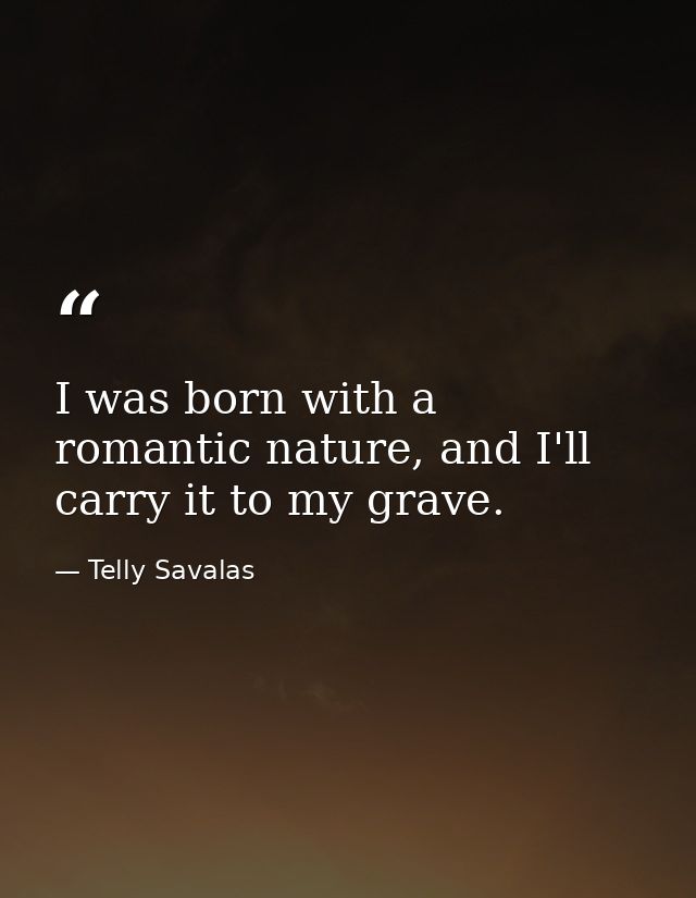 I was born with a romantic nature, and I'll carry it to my grave. — Telly Savalas