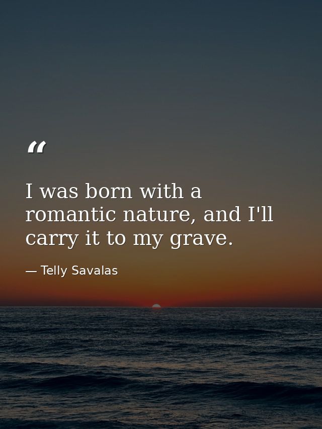 I was born with a romantic nature, and I'll carry it to my grave. — Telly Savalas