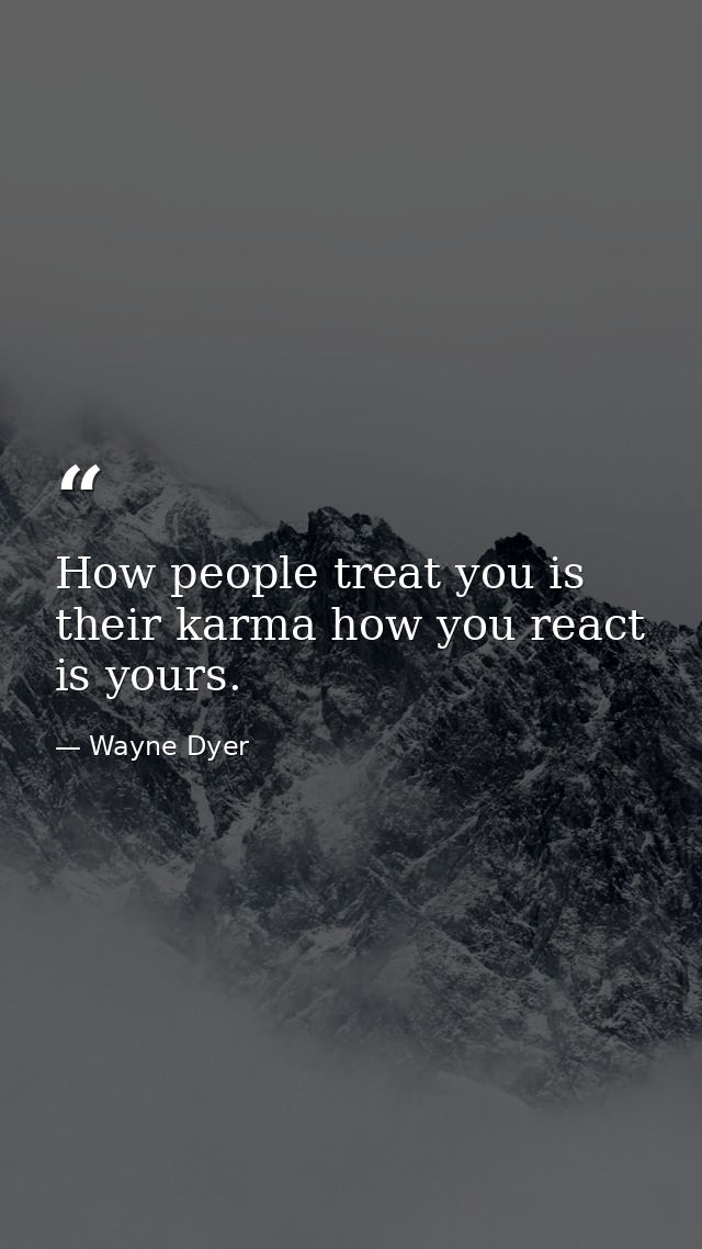 How people treat you is their karma how you react is yours. — Wayne Dyer