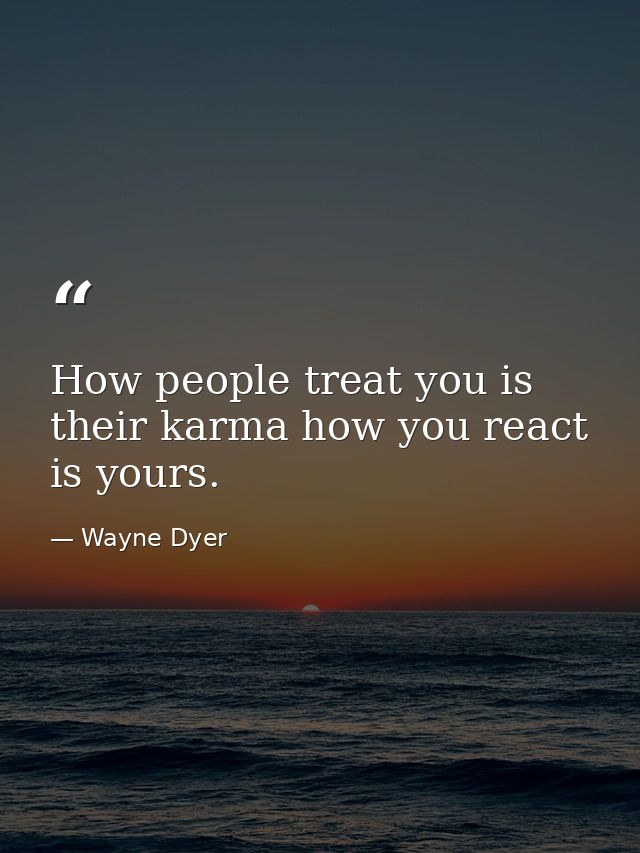 How people treat you is their karma how you react is yours. — Wayne Dyer