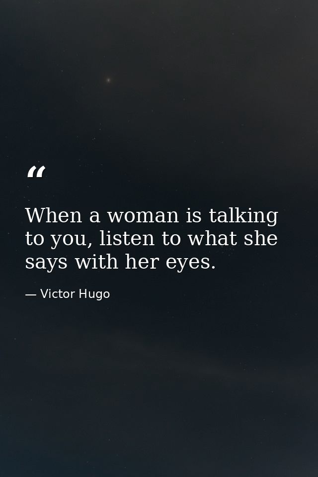 When a woman is talking to you, listen to what she says with her eyes. — Victor Hugo
