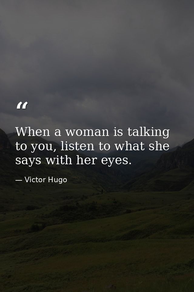 When a woman is talking to you, listen to what she says with her eyes. — Victor Hugo