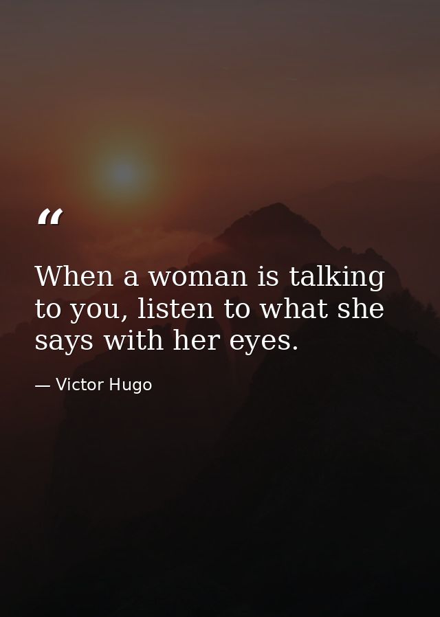 When a woman is talking to you, listen to what she says with her eyes. — Victor Hugo