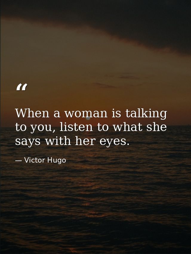 When a woman is talking to you, listen to what she says with her eyes. — Victor Hugo