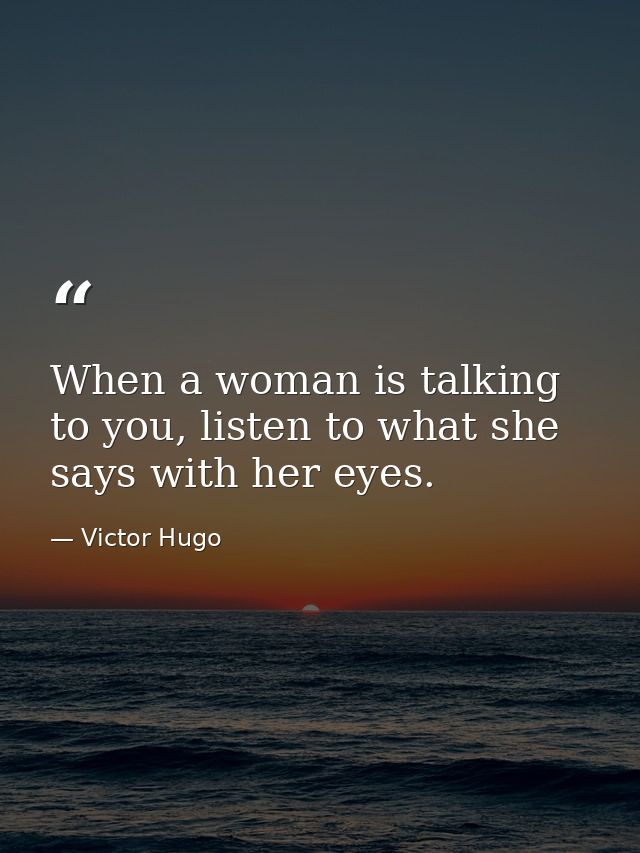 When a woman is talking to you, listen to what she says with her eyes. — Victor Hugo