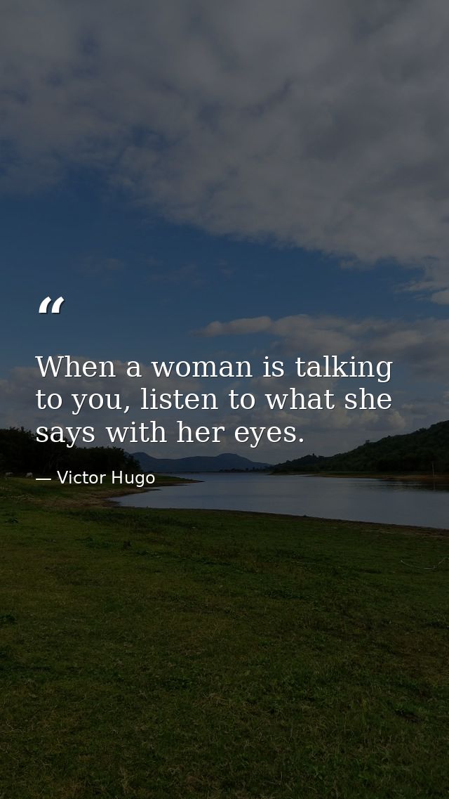 When a woman is talking to you, listen to what she says with her eyes. — Victor Hugo