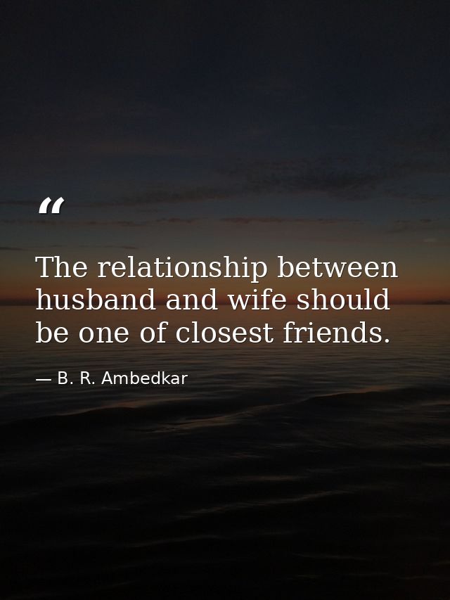 The relationship between husband and wife should be one of closest friends. — B. R. Ambedkar