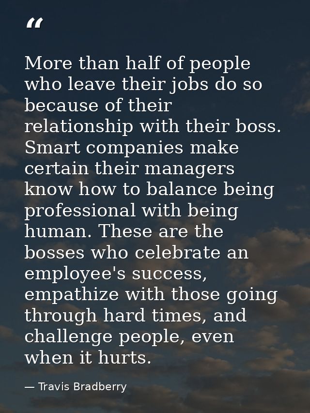 More than half of people who leave their jobs do so because of their relationship with their boss. Smart companies make  — Travis Bradberry