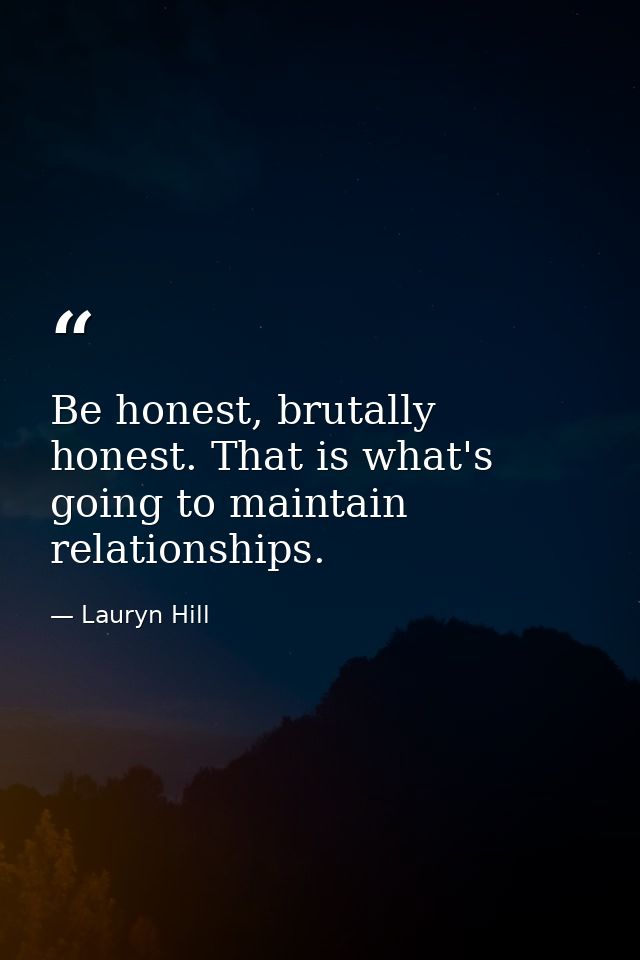 Be honest, brutally honest. That is what's going to maintain relationships. — Lauryn Hill