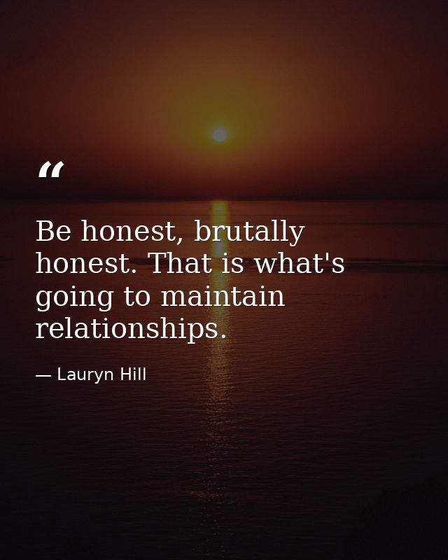 Be honest, brutally honest. That is what's going to maintain relationships. — Lauryn Hill