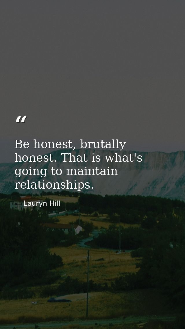 Be honest, brutally honest. That is what's going to maintain relationships. — Lauryn Hill
