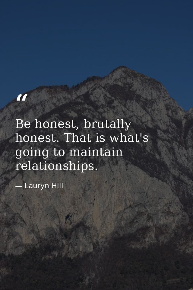 Be honest, brutally honest. That is what's going to maintain relationships. — Lauryn Hill