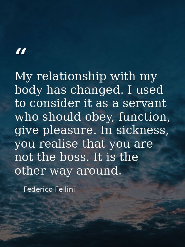 My relationship with my body has changed. I used to consider it as a servant who should obey, function, give pleasure. I — Federico Fellini