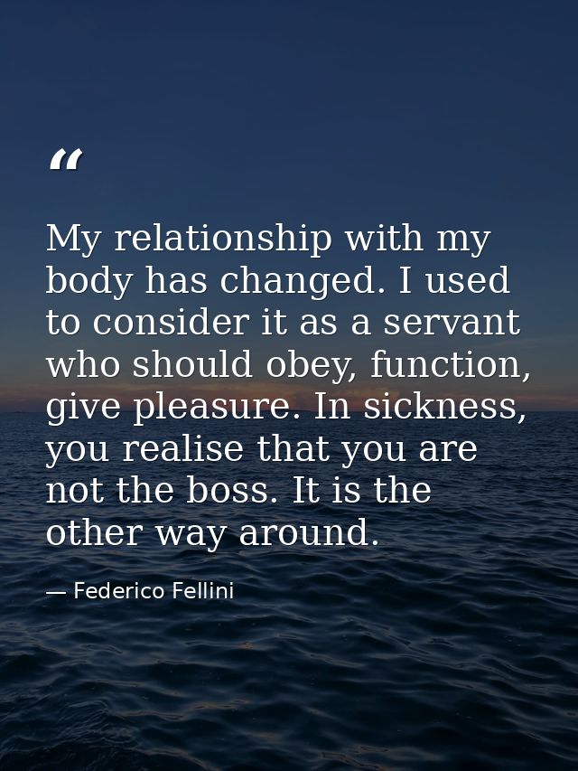 My relationship with my body has changed. I used to consider it as a servant who should obey, function, give pleasure. I — Federico Fellini