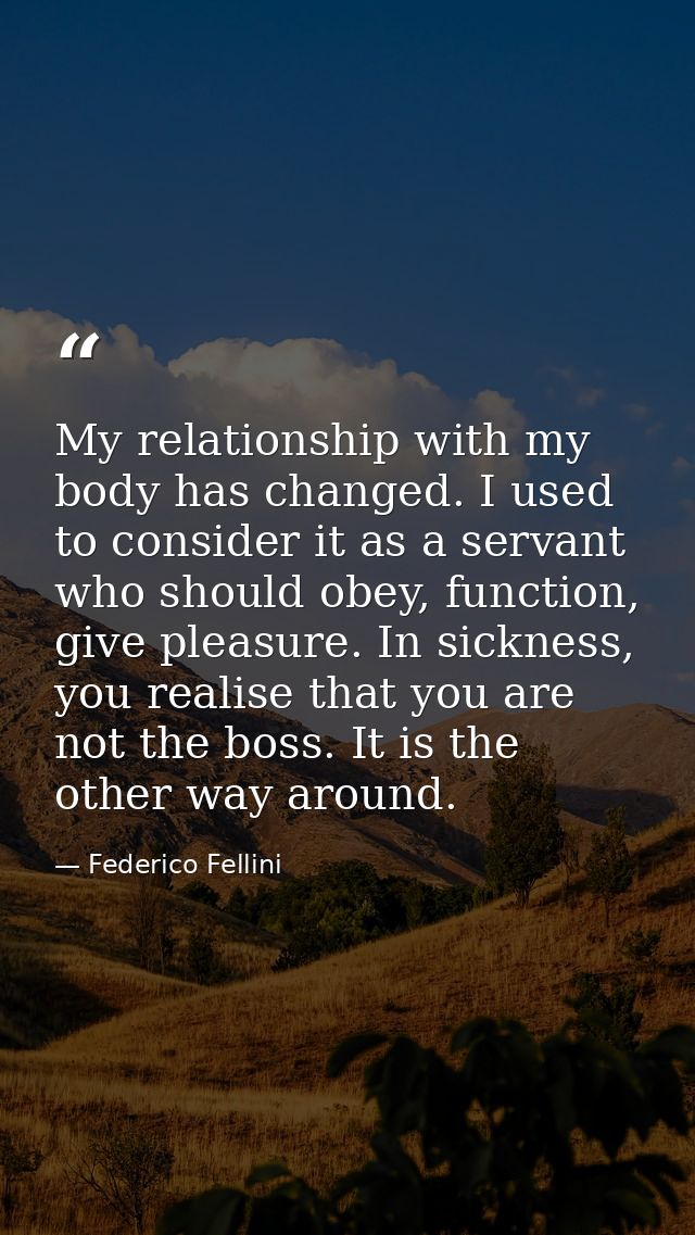 My relationship with my body has changed. I used to consider it as a servant who should obey, function, give pleasure. I — Federico Fellini