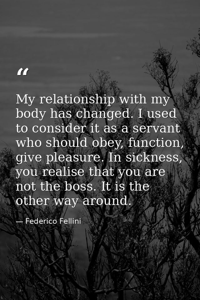 My relationship with my body has changed. I used to consider it as a servant who should obey, function, give pleasure. I — Federico Fellini
