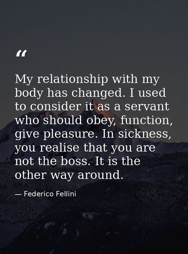 My relationship with my body has changed. I used to consider it as a servant who should obey, function, give pleasure. I — Federico Fellini