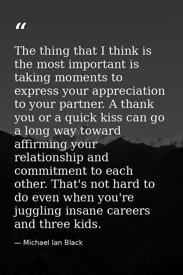 The thing that I think is the most important is taking moments to express your appreciation to your partner. A thank you — Michael Ian Black