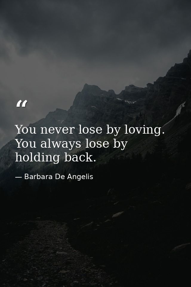 You never lose by loving. You always lose by holding back. — Barbara De Angelis