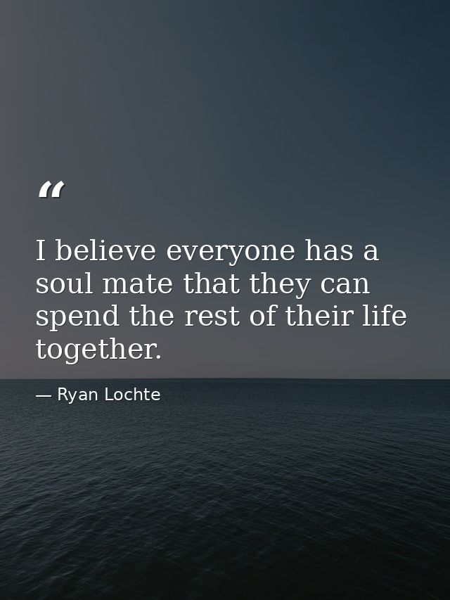 I believe everyone has a soul mate that they can spend the rest of their life together. — Ryan Lochte