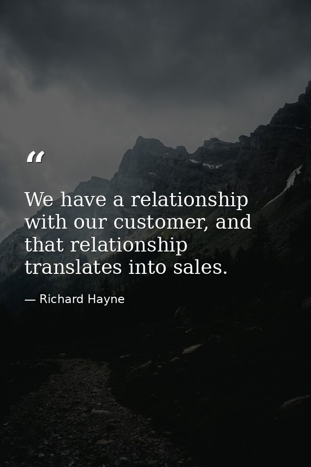 We have a relationship with our customer, and that relationship translates into sales. — Richard Hayne