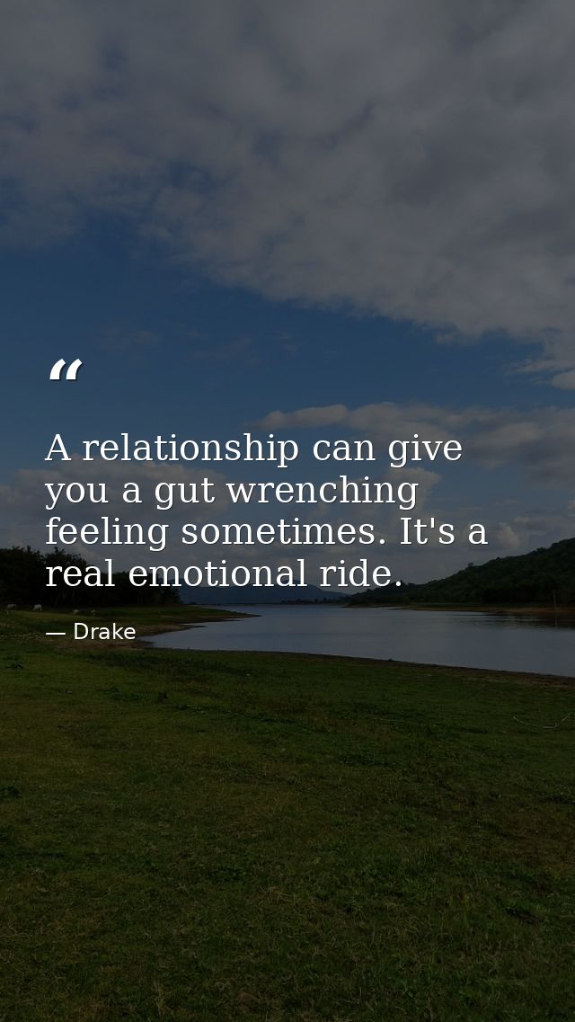 A relationship can give you a gut wrenching feeling sometimes. It's a real emotional ride. — Drake