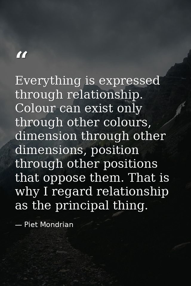 Everything is expressed through relationship. Colour can exist only through other colours, dimension through other dimen — Piet Mondrian