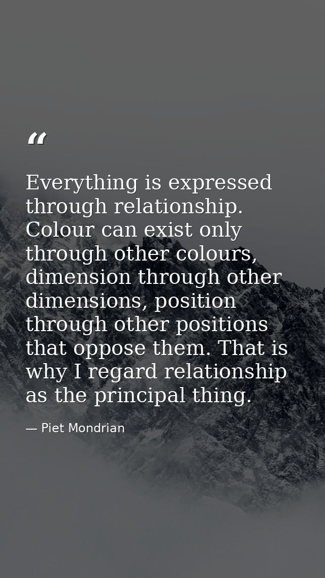 Everything is expressed through relationship. Colour can exist only through other colours, dimension through other dimen — Piet Mondrian