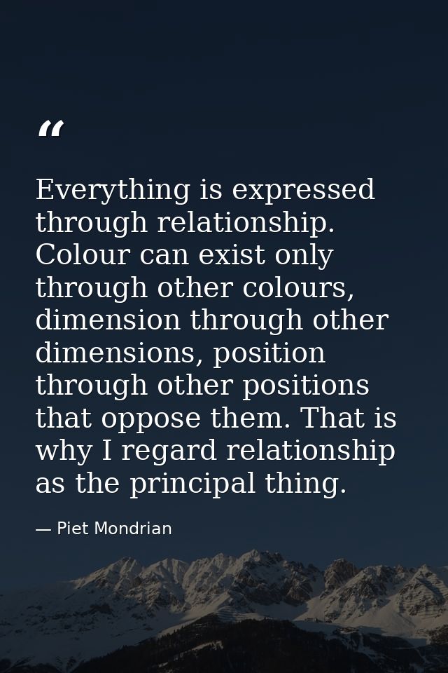 Everything is expressed through relationship. Colour can exist only through other colours, dimension through other dimen — Piet Mondrian
