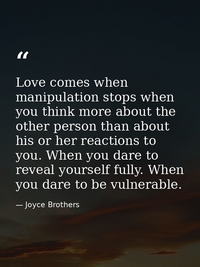 Love comes when manipulation stops when you think more about the other person than about his or her reactions to you. Wh — Joyce Brothers