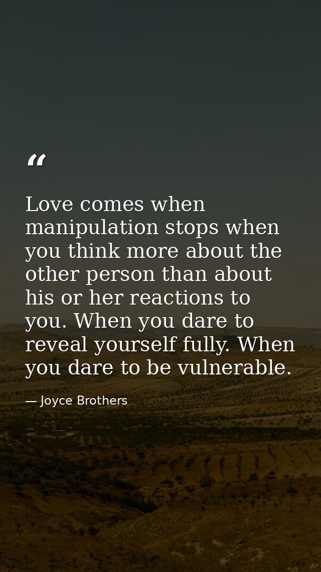 Love comes when manipulation stops when you think more about the other person than about his or her reactions to you. Wh — Joyce Brothers