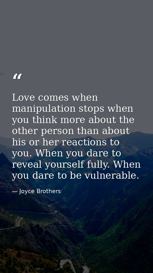 Love comes when manipulation stops when you think more about the other person than about his or her reactions to you. Wh — Joyce Brothers