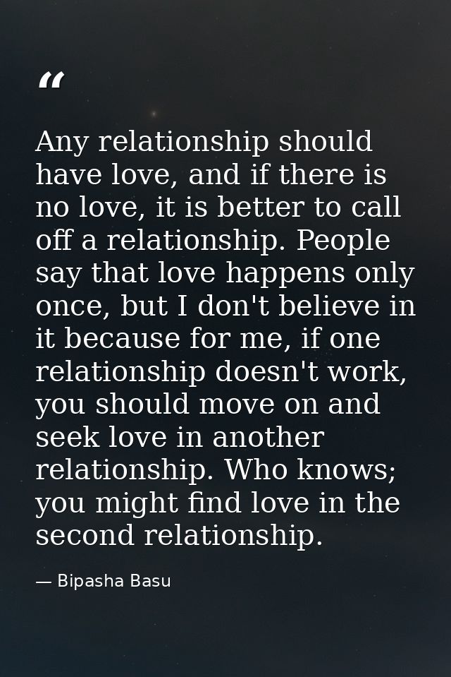 Any relationship should have love, and if there is no love, it is better to call off a relationship. People say that lov — Bipasha Basu