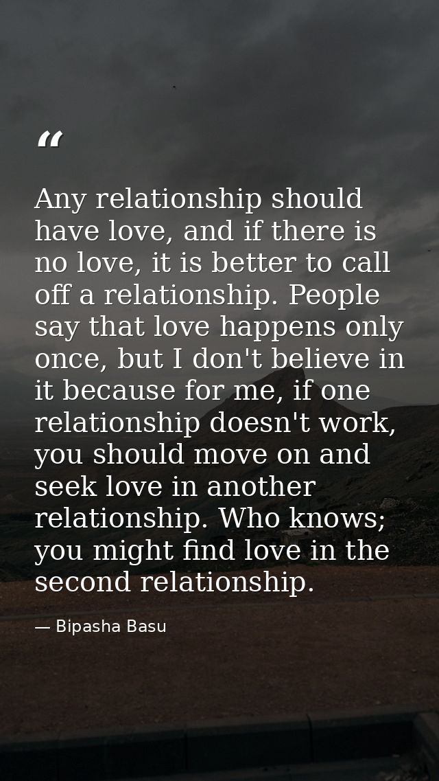 Any relationship should have love, and if there is no love, it is better to call off a relationship. People say that lov — Bipasha Basu