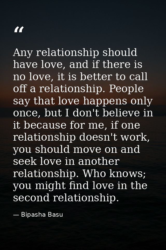 Any relationship should have love, and if there is no love, it is better to call off a relationship. People say that lov — Bipasha Basu