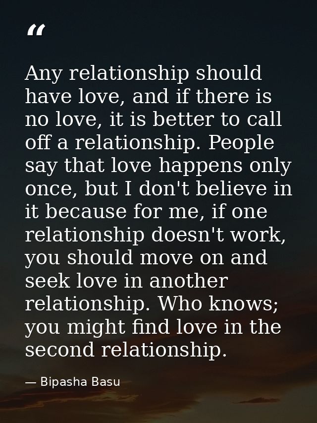 Any relationship should have love, and if there is no love, it is better to call off a relationship. People say that lov — Bipasha Basu