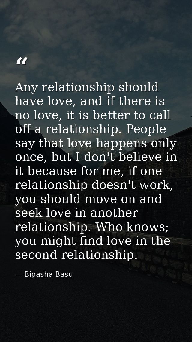 Any relationship should have love, and if there is no love, it is better to call off a relationship. People say that lov — Bipasha Basu