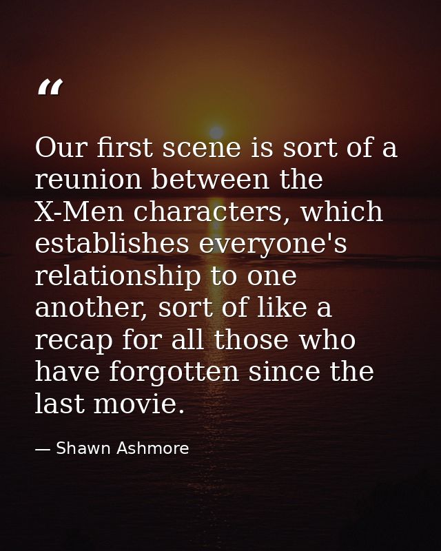 Our first scene is sort of a reunion between the X-Men characters, which establishes everyone's relationship to one anot — Shawn Ashmore