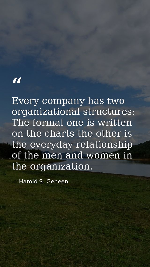 Every company has two organizational structures: The formal one is written on the charts the other is the everyday relat — Harold S. Geneen