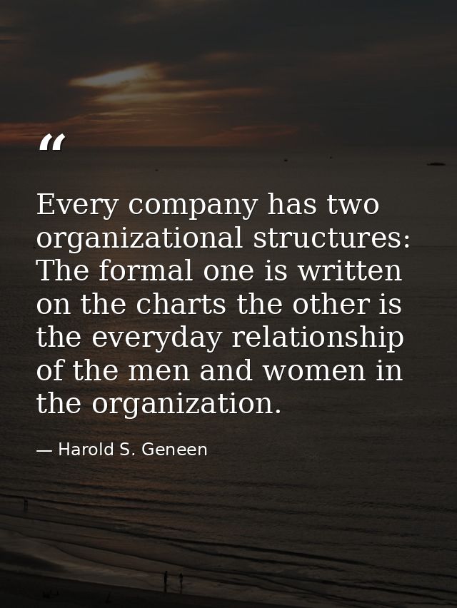 Every company has two organizational structures: The formal one is written on the charts the other is the everyday relat — Harold S. Geneen