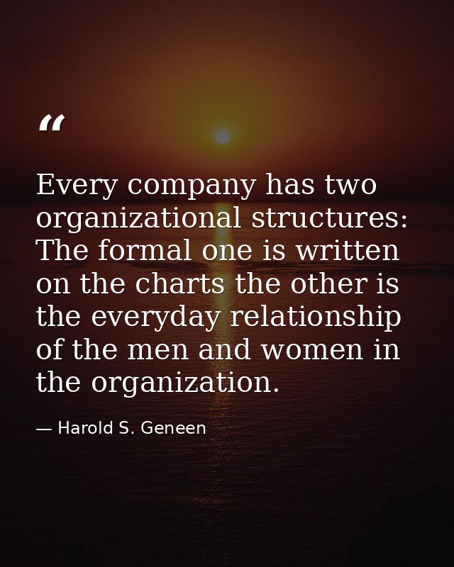 Every company has two organizational structures: The formal one is written on the charts the other is the everyday relat — Harold S. Geneen