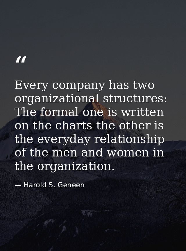 Every company has two organizational structures: The formal one is written on the charts the other is the everyday relat — Harold S. Geneen