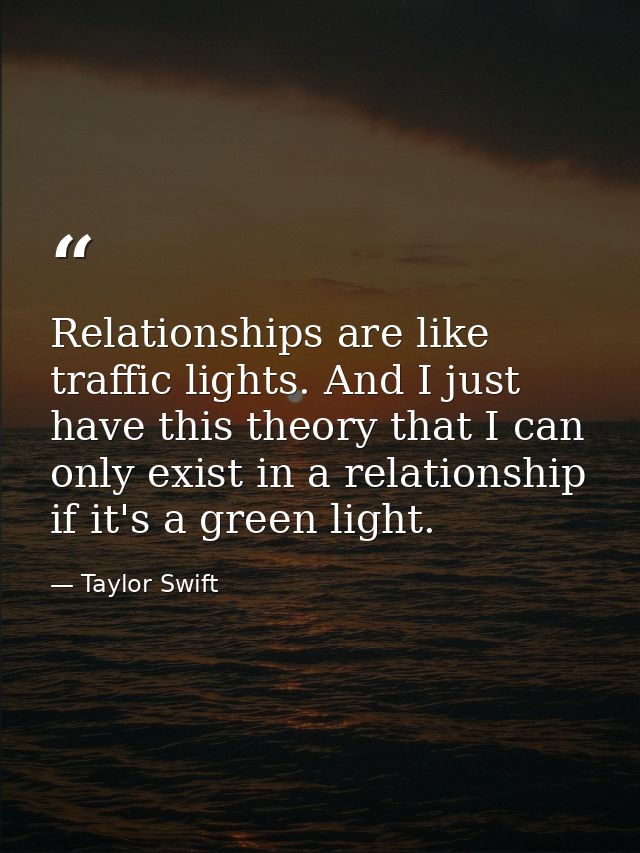 Relationships are like traffic lights. And I just have this theory that I can only exist in a relationship if it's a gre — Taylor Swift