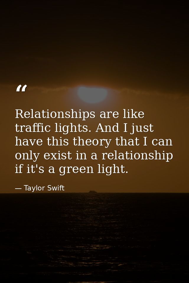 Relationships are like traffic lights. And I just have this theory that I can only exist in a relationship if it's a gre — Taylor Swift