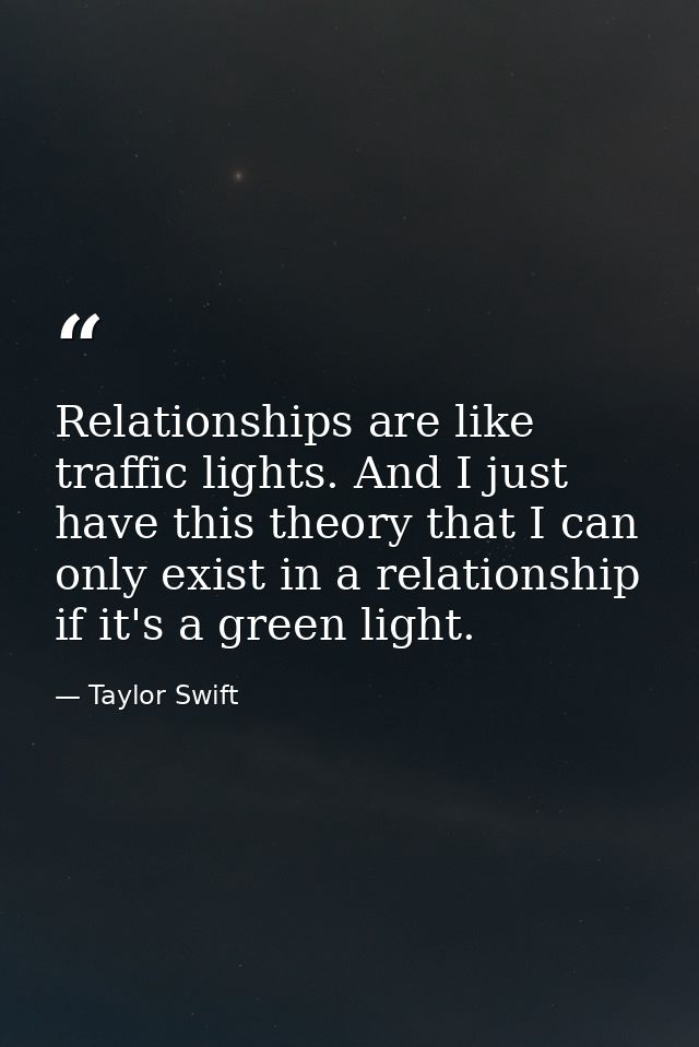 Relationships are like traffic lights. And I just have this theory that I can only exist in a relationship if it's a gre — Taylor Swift